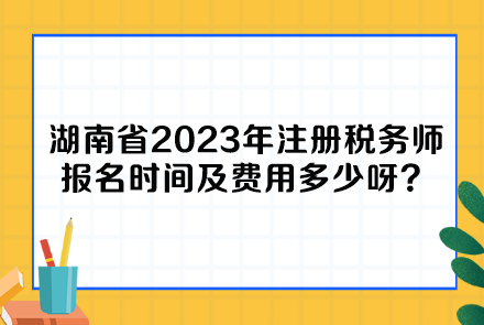 湖南省2023年注冊稅務(wù)師報名時間及費用多少呀？