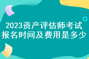 2023資產(chǎn)評(píng)估師考試報(bào)名時(shí)間及費(fèi)用是多少？