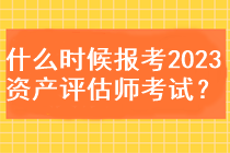 什么時(shí)候能報(bào)考2023資產(chǎn)評(píng)估師考試？