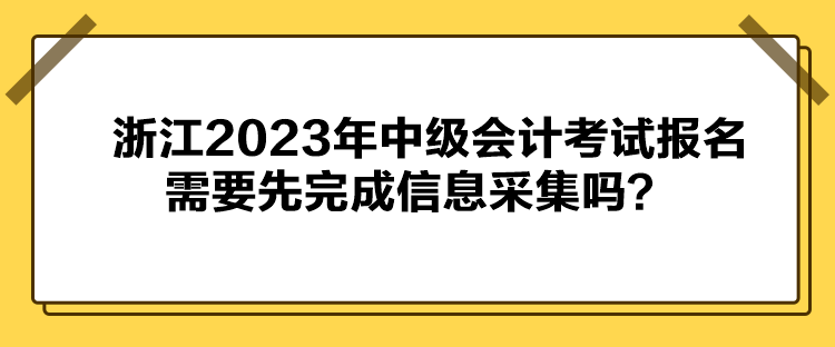 浙江2023年中級會計考試報名需要先完成信息采集嗎？