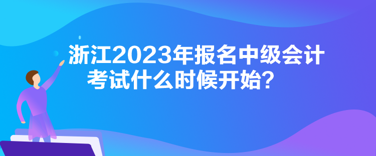 浙江2023年報名中級會計考試什么時候開始？