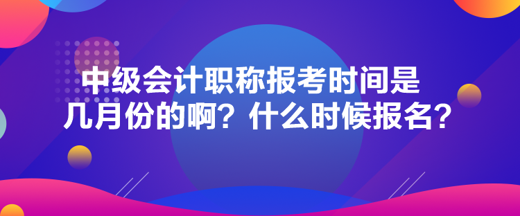 中級會計職稱報考時間是幾月份的啊？什么時候報名？