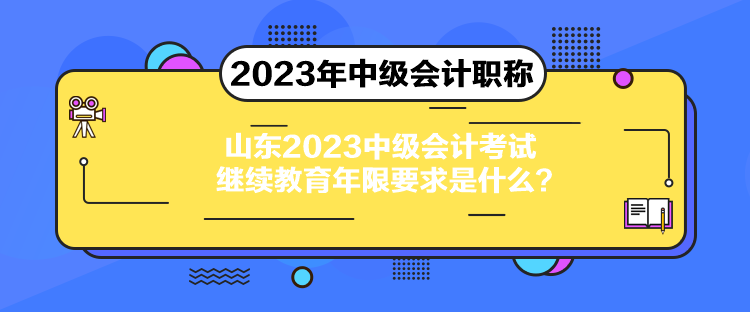 山東2023中級(jí)會(huì)計(jì)考試?yán)^續(xù)教育年限要求是什么？