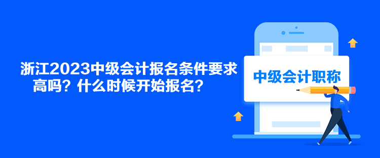 浙江2023中級會(huì)計(jì)報(bào)名條件要求高嗎？什么時(shí)候開始報(bào)名？