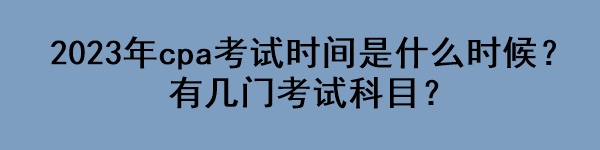 2023年cpa考試時間是什么時候？有幾門考試科目？