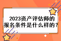 2023資產(chǎn)評(píng)估師的報(bào)名條件是什么樣的？