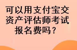 可以用支付寶交資產(chǎn)評(píng)估師考試報(bào)名費(fèi)嗎？