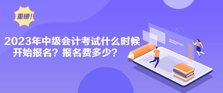 2023年中級會計考試什么時候開始報名？報名費多少？