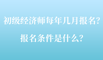 初級經(jīng)濟師每年幾月報名？報名條件是什么？