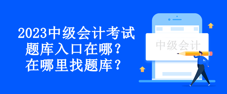 2023中級(jí)會(huì)計(jì)考試題庫入口在哪？在哪里找題庫？