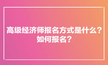 高級(jí)經(jīng)濟(jì)師報(bào)名方式是什么？如何報(bào)名？