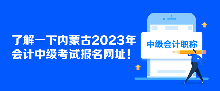 了解一下內(nèi)蒙古2023年會計中級考試報名網(wǎng)址！