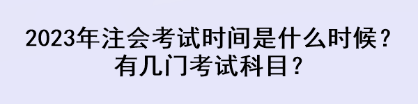 2023年注會考試時間是什么時候？有幾門考試科目？