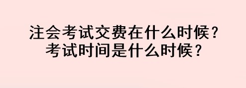 注會考試交費在什么時候？考試時間是什么時候？