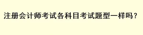 注冊(cè)會(huì)計(jì)師考試各科目考試題型一樣嗎？