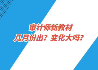 審計師新教材幾月份出？變化大嗎？