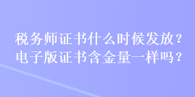 稅務(wù)師證書什么時(shí)候發(fā)放？電子版證書含金量一樣嗎？