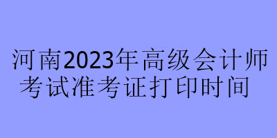 河南2023年高級會計師考試準(zhǔn)考證打印時間