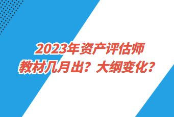 2023年資產(chǎn)評估師教材幾月出？大綱變化？