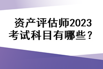 資產(chǎn)評估師2023考試科目有哪些？