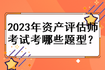 2023年資產(chǎn)評(píng)估師考試考哪些題型？