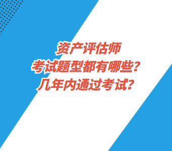 資產(chǎn)評(píng)估師考試題型都有哪些？幾年內(nèi)通過(guò)考試？