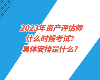 2023年資產(chǎn)評(píng)估師什么時(shí)候考試？具體安排是什么？