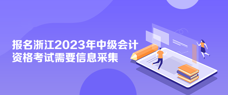 報(bào)名浙江2023年中級會計(jì)資格考試需要信息采集