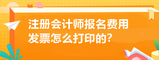 注冊會計師報名費(fèi)用發(fā)票怎么打印的？