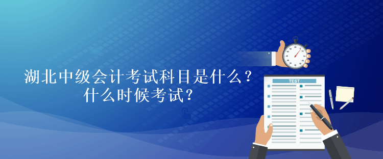 湖北2023年中級會計考試科目是什么？什么時候考試？