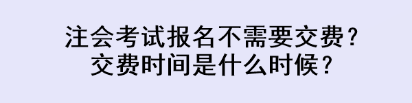 注會考試報名不需要交費？交費時間是什么時候？