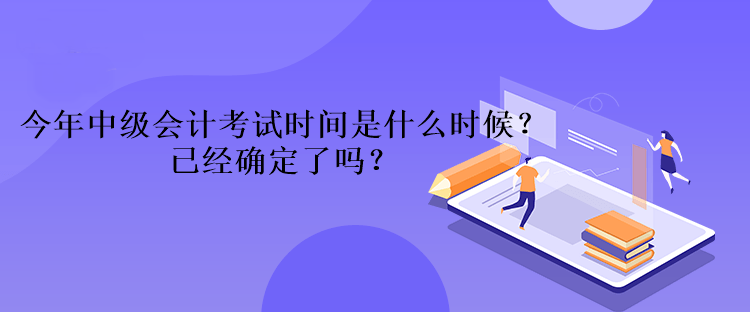 今年中級會計考試時間是什么時候？已經(jīng)確定了嗎？