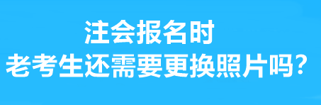 注會報名時老考生還需要更換照片嗎？