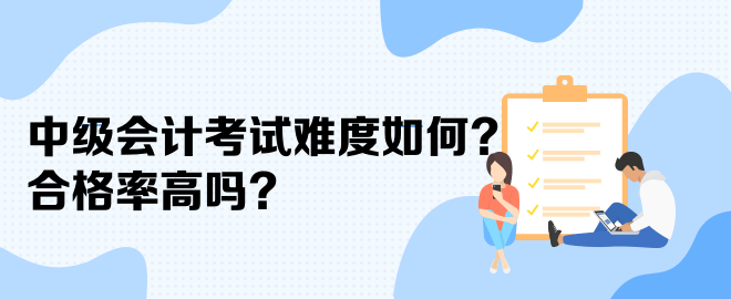 中級(jí)會(huì)計(jì)考試難度如何？合格率高嗎？