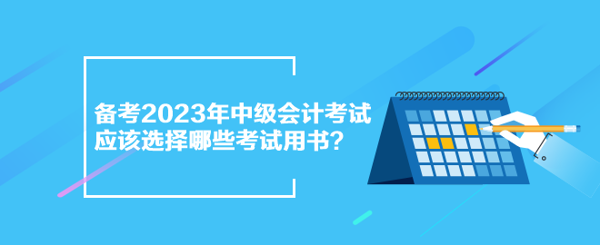 備考2023年中級會計考試 應(yīng)該選擇哪些考試用書？