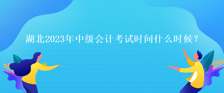 湖北2023年中級(jí)會(huì)計(jì)考試時(shí)間什么時(shí)候？