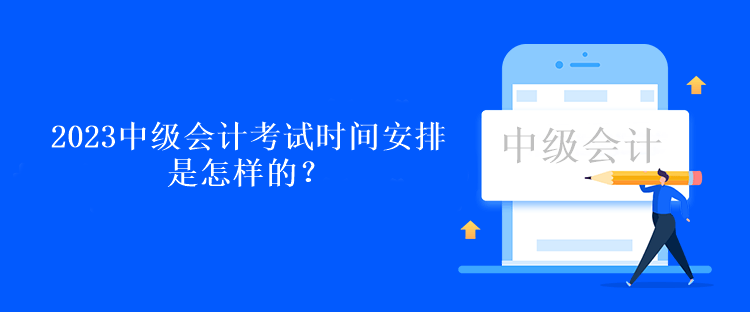 2023中級會計考試時間安排是怎樣的？