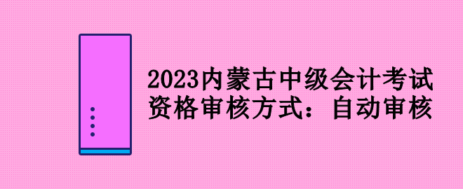 2023內(nèi)蒙古中級會計(jì)考試資格審核方式：自動審核