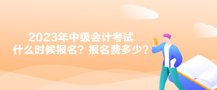 2023年中級(jí)會(huì)計(jì)考試什么時(shí)候報(bào)名？報(bào)名費(fèi)多少？