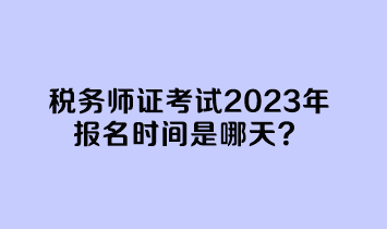 稅務師證考試2023年報名時間是哪天？