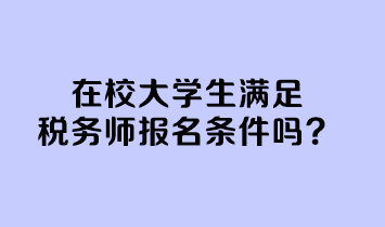 在校大學(xué)生滿足稅務(wù)師報(bào)名條件嗎？