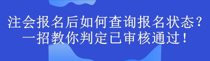 注會報名后如何查詢報名狀態(tài)？一招教你判定已審核通過！