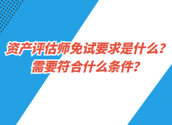 資產(chǎn)評估師免試要求是什么？需要符合什么條件？