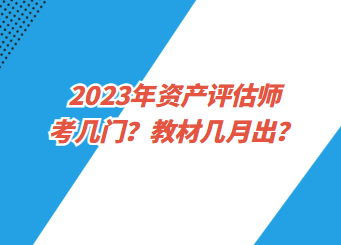 2023年資產(chǎn)評(píng)估師考幾門？教材幾月出？