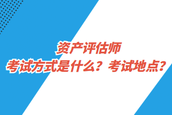 資產(chǎn)評估師考試方式是什么？考試地點？