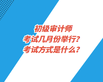 初級(jí)審計(jì)師考試幾月份舉行？考試方式是什么？