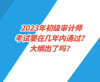 2023年初級審計師考試要在幾年內(nèi)通過？大綱出了嗎？