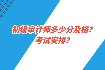 初級審計(jì)師多少分及格？考試安排？