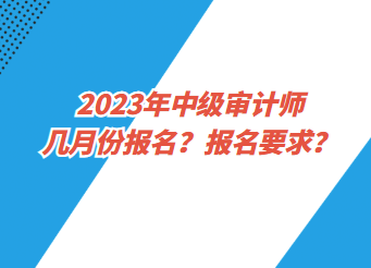 2023年中級審計師幾月份報名？報名要求？