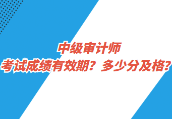 中級審計師考試成績有效期？多少分及格？